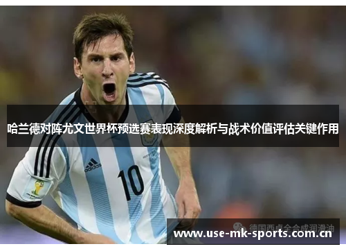 哈兰德对阵尤文世界杯预选赛表现深度解析与战术价值评估关键作用 哈兰德对阵尤文世界杯预选赛表现深度解析与战术价值评估关键作用